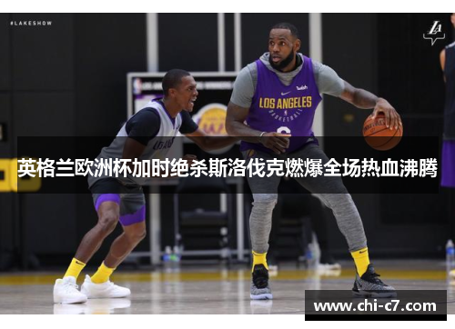 英格兰欧洲杯加时绝杀斯洛伐克燃爆全场热血沸腾