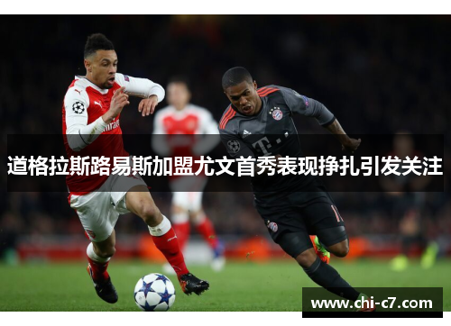 道格拉斯路易斯加盟尤文首秀表现挣扎引发关注