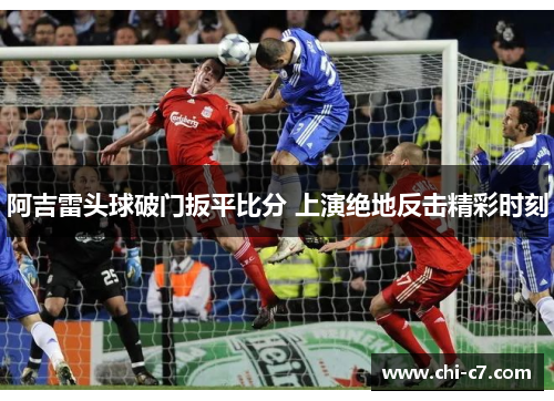 阿吉雷头球破门扳平比分 上演绝地反击精彩时刻
