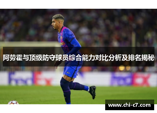 阿劳霍与顶级防守球员综合能力对比分析及排名揭秘
