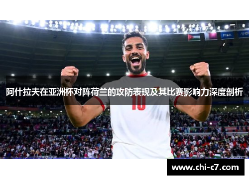 阿什拉夫在亚洲杯对阵荷兰的攻防表现及其比赛影响力深度剖析