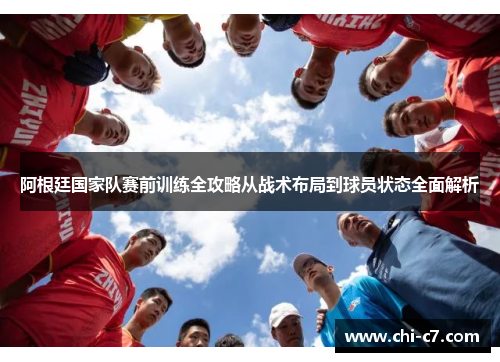 阿根廷国家队赛前训练全攻略从战术布局到球员状态全面解析