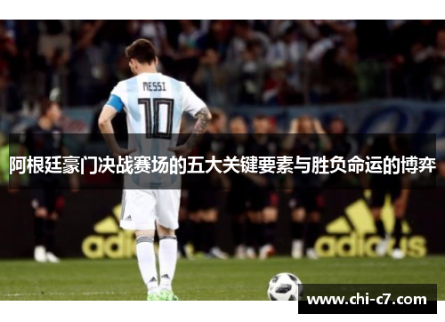 阿根廷豪门决战赛场的五大关键要素与胜负命运的博弈