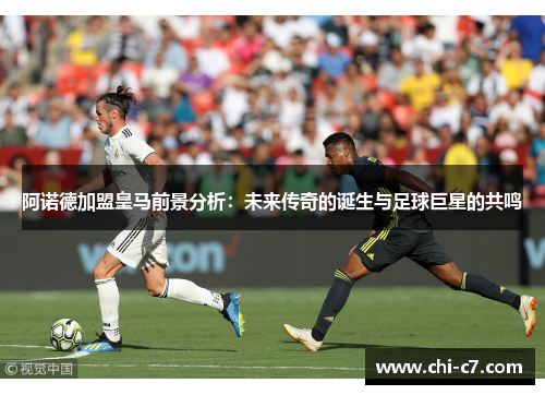 阿诺德加盟皇马前景分析：未来传奇的诞生与足球巨星的共鸣