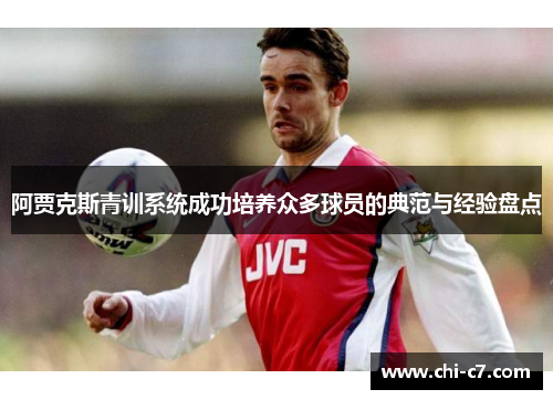 阿贾克斯青训系统成功培养众多球员的典范与经验盘点
