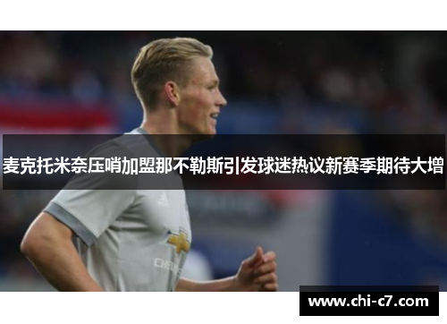 麦克托米奈压哨加盟那不勒斯引发球迷热议新赛季期待大增
