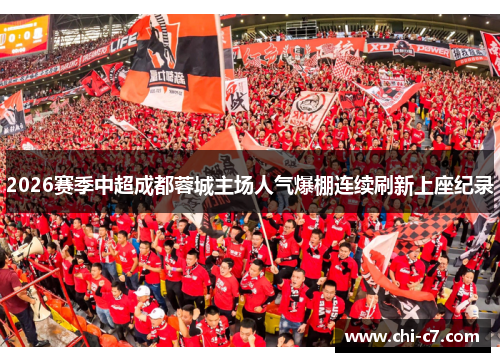 2026赛季中超成都蓉城主场人气爆棚连续刷新上座纪录