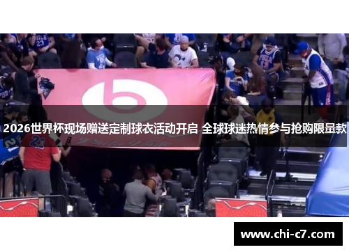 2026世界杯现场赠送定制球衣活动开启 全球球迷热情参与抢购限量款