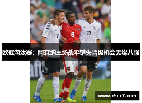 欧冠淘汰赛：阿森纳主场战平错失晋级机会无缘八强