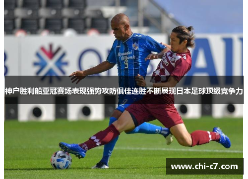 神户胜利船亚冠赛场表现强势攻防俱佳连胜不断展现日本足球顶级竞争力