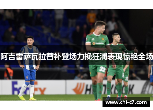 阿吉雷萨瓦拉替补登场力挽狂澜表现惊艳全场