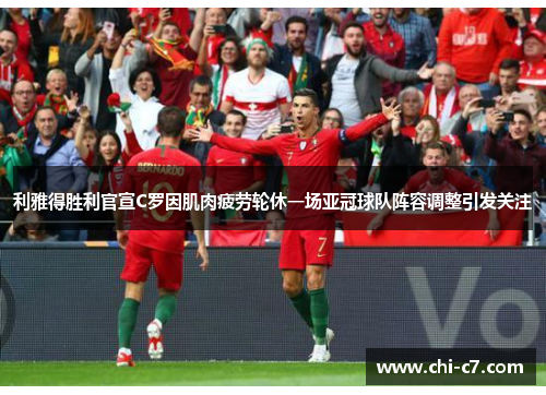 利雅得胜利官宣C罗因肌肉疲劳轮休一场亚冠球队阵容调整引发关注