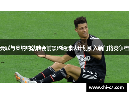 曼联与奥纳纳就转会前景沟通球队计划引入新门将竞争者