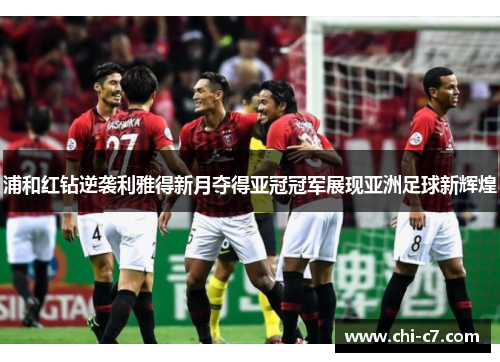 浦和红钻逆袭利雅得新月夺得亚冠冠军展现亚洲足球新辉煌