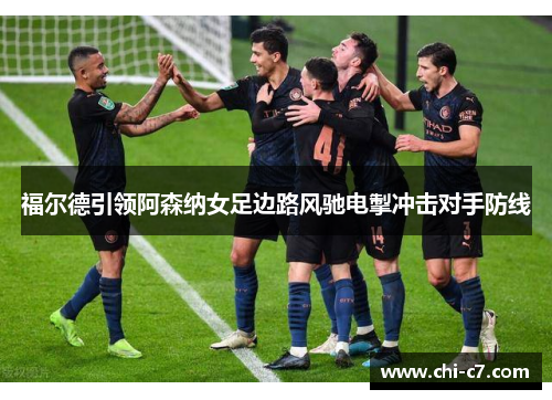 福尔德引领阿森纳女足边路风驰电掣冲击对手防线