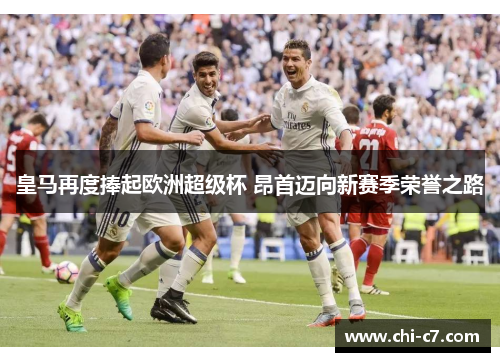 皇马再度捧起欧洲超级杯 昂首迈向新赛季荣誉之路