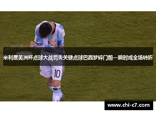 米利唐美洲杯点球大战罚失关键点球巴西梦碎门前一瞬时成全场转折