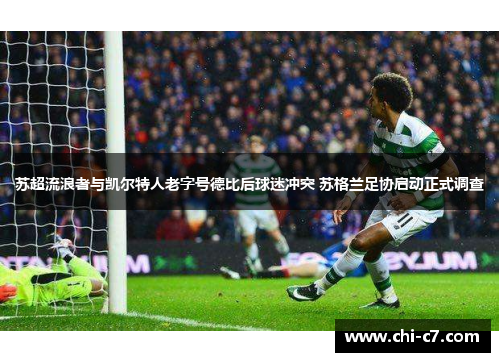 苏超流浪者与凯尔特人老字号德比后球迷冲突 苏格兰足协启动正式调查