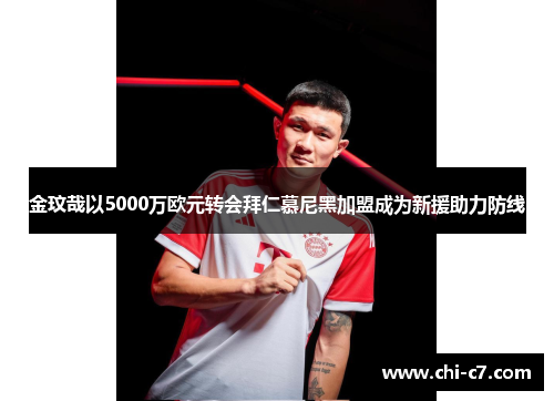 金玟哉以5000万欧元转会拜仁慕尼黑加盟成为新援助力防线 金玟哉以5000万欧元转会拜仁慕尼黑加盟成为新援助力防线