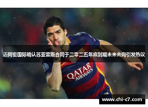 迈阿密国际确认苏亚雷斯合同于二零二五年底到期未来去向引发热议
