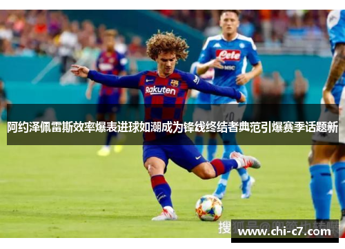 阿约泽佩雷斯效率爆表进球如潮成为锋线终结者典范引爆赛季话题新