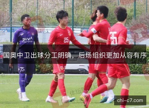 国奥中卫出球分工明确，后场组织更加从容有序