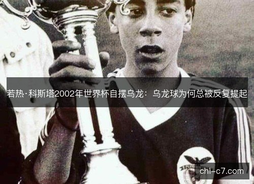 若热·科斯塔2002年世界杯自摆乌龙：乌龙球为何总被反复提起